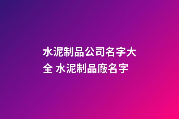 水泥制品公司名字大全 水泥制品廠名字